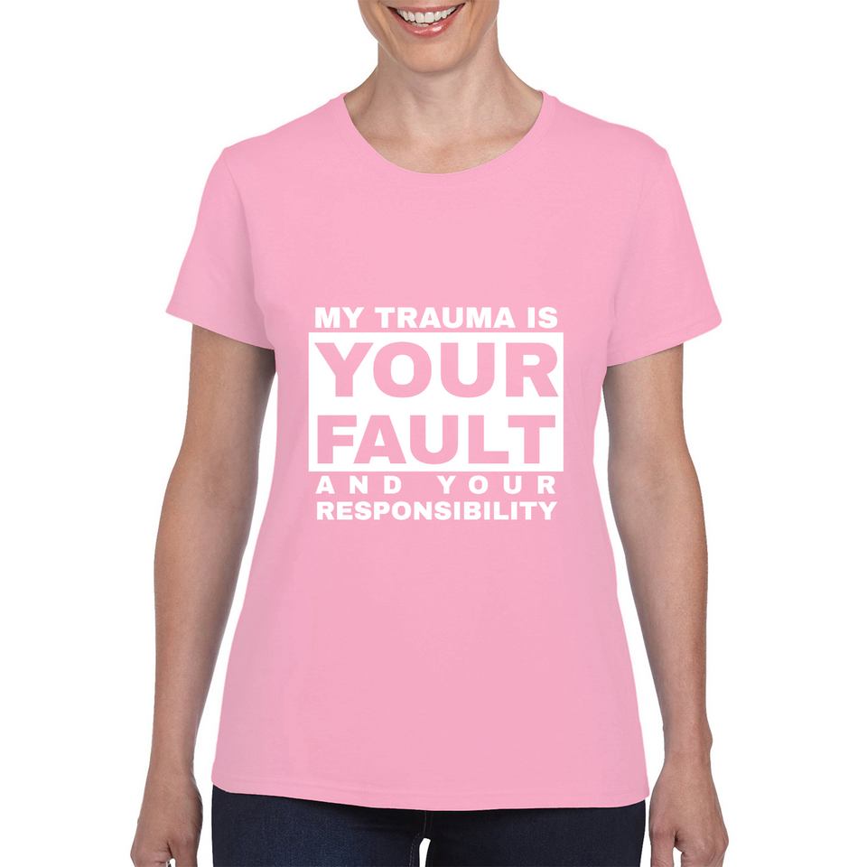 My Trauma Is Your Fault And Your Responsibility White Print Ladies Tee